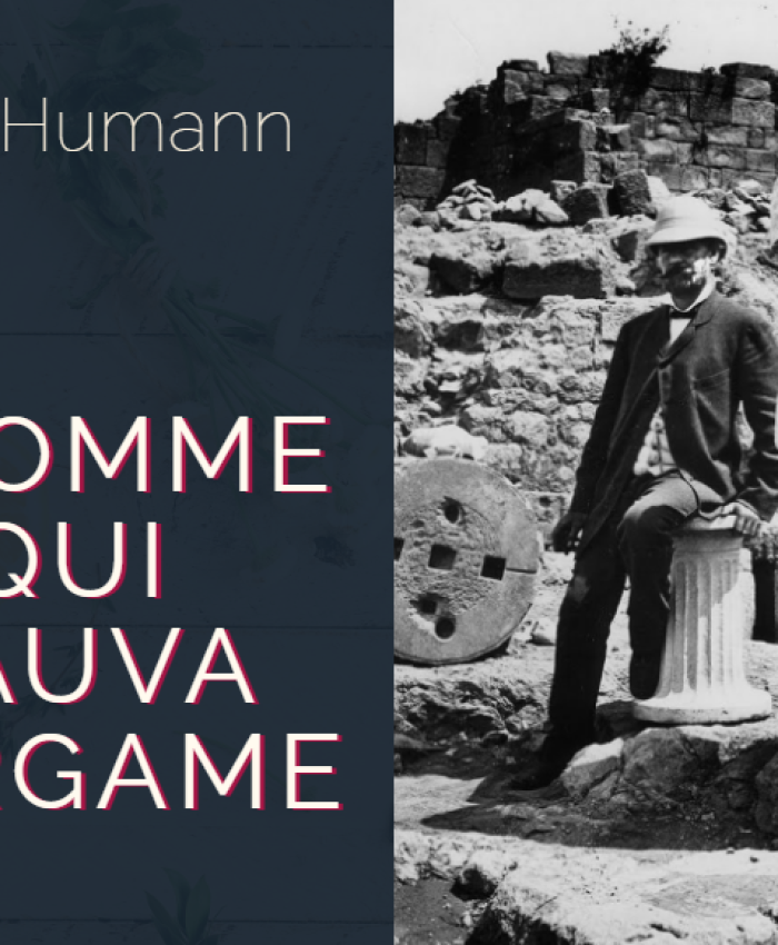 Carl Humann, l&rsquo;homme qui sauva Pergame